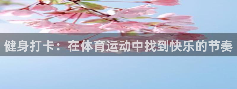 77体育官网：健身打卡：在体育运动中找到快乐的节奏
