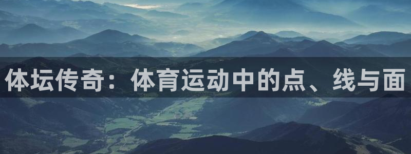 77体育app下载官网：体坛传奇：体育运动中的点、线与面
