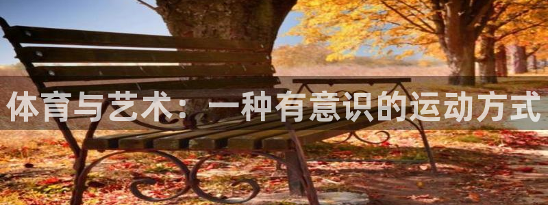 77体育app下载官网：体育与艺术：一种有意识的运动方式