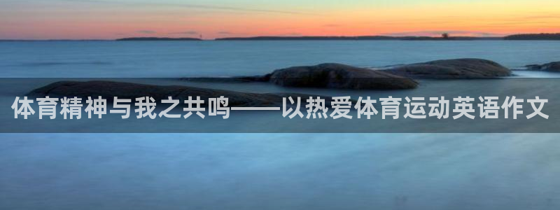77体育app下载官网：体育精神与我之共鸣——以热爱体育运动英语作文